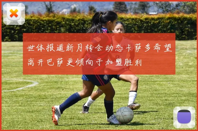 世体报道新月转会动态卡萨多希望离开巴萨更倾向于加盟胜利