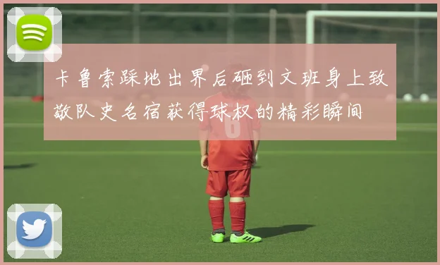 卡鲁索踩地出界后砸到文班身上致敬队史名宿获得球权的精彩瞬间