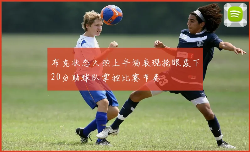 布克状态火热上半场表现抢眼轰下20分助球队掌控比赛节奏