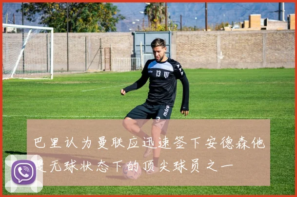 巴里认为曼联应迅速签下安德森他是无球状态下的顶尖球员之一