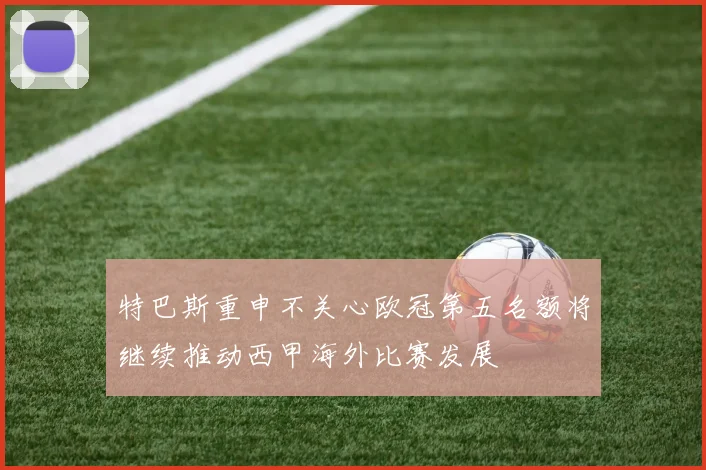 特巴斯重申不关心欧冠第五名额将继续推动西甲海外比赛发展
