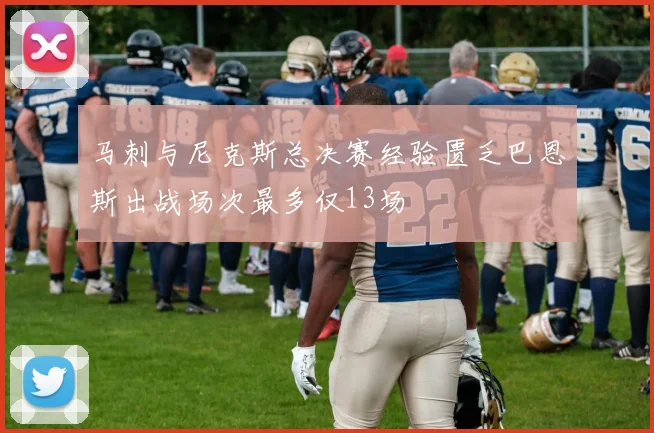 马刺与尼克斯总决赛经验匮乏巴恩斯出战场次最多仅13场