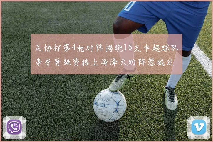 足协杯第4轮对阵揭晓16支中超球队争夺晋级资格上海泽天对阵蓉城定于6月20日19时30分