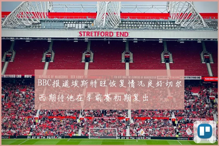 BBC报道埃斯特旺恢复情况良好切尔西期待他在季前赛初期复出